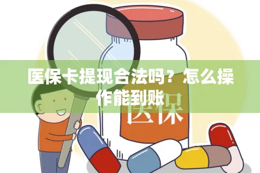 医保卡提现合法吗？怎么操作能到账